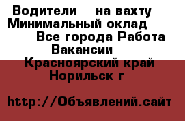 Водители BC на вахту. › Минимальный оклад ­ 60 000 - Все города Работа » Вакансии   . Красноярский край,Норильск г.